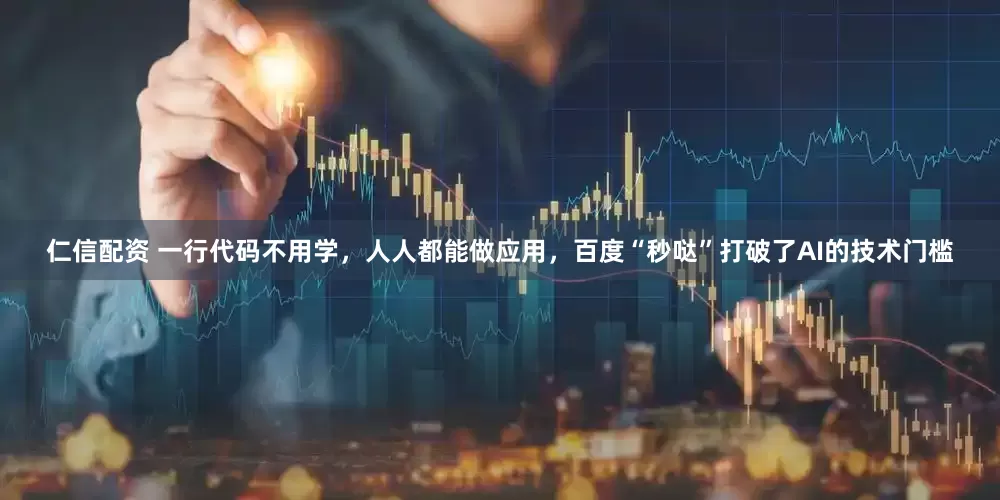 仁信配资 一行代码不用学，人人都能做应用，百度“秒哒”打破了AI的技术门槛