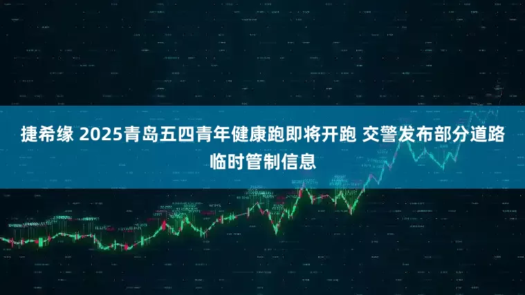 捷希缘 2025青岛五四青年健康跑即将开跑 交警发布部分道路临时管制信息
