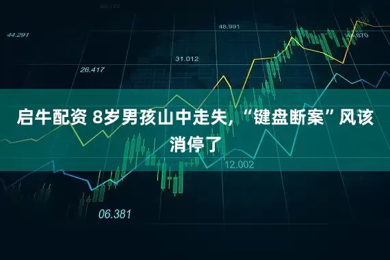 启牛配资 8岁男孩山中走失, “键盘断案”风该消停了
