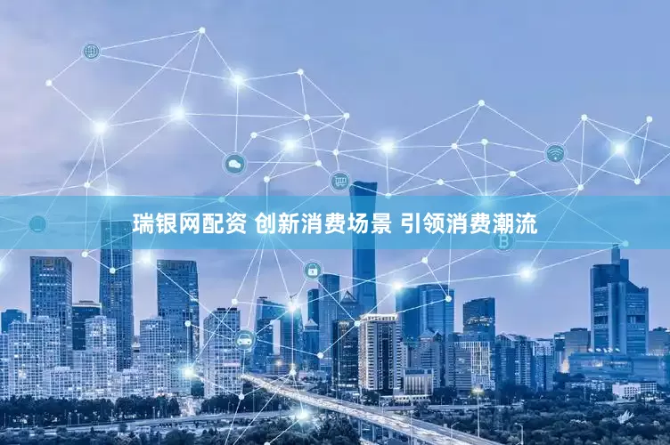 瑞银网配资 创新消费场景 引领消费潮流