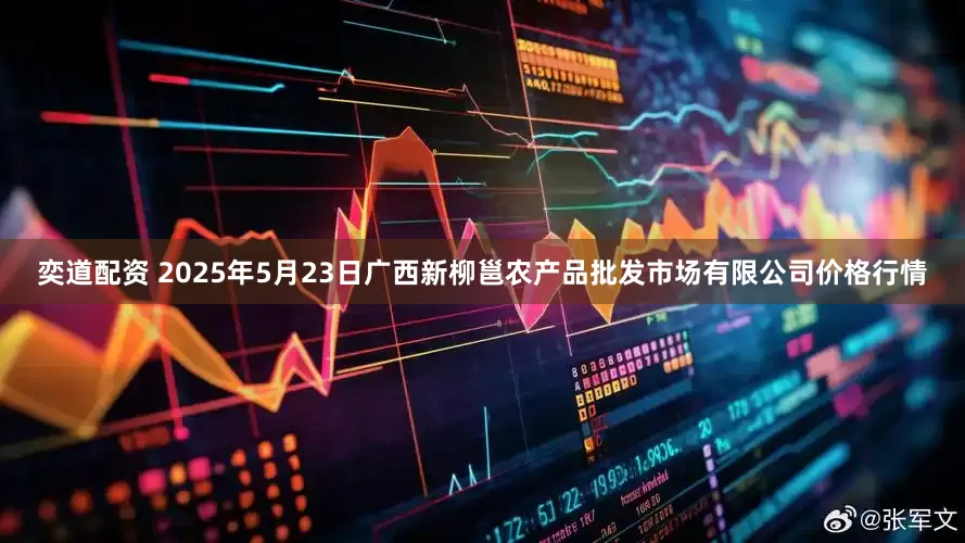 奕道配资 2025年5月23日广西新柳邕农产品批发市场有限公司价格行情