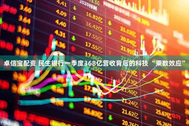 卓信宝配资 民生银行一季度368亿营收背后的科技 “乘数效应”