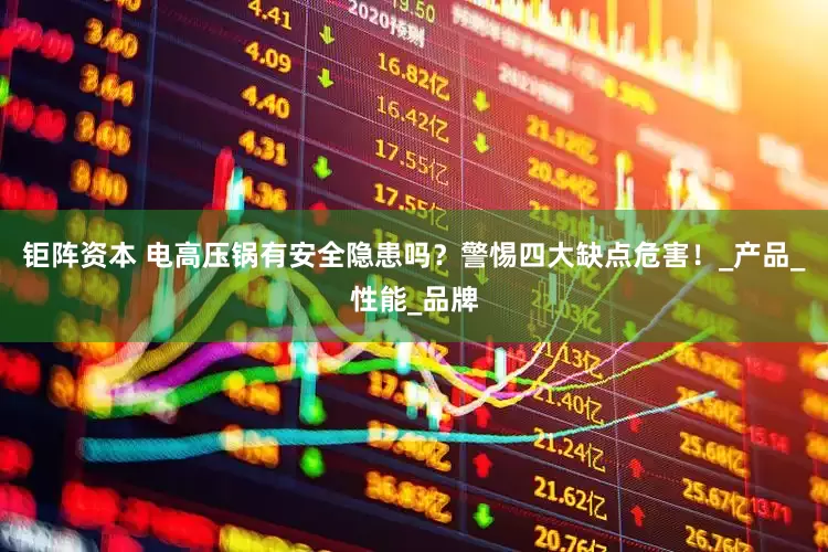 钜阵资本 电高压锅有安全隐患吗？警惕四大缺点危害！_产品_性能_品牌