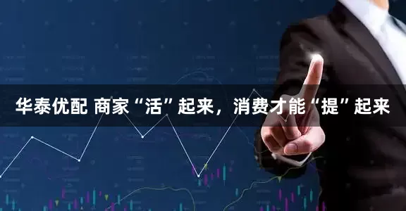 华泰优配 商家“活”起来，消费才能“提”起来