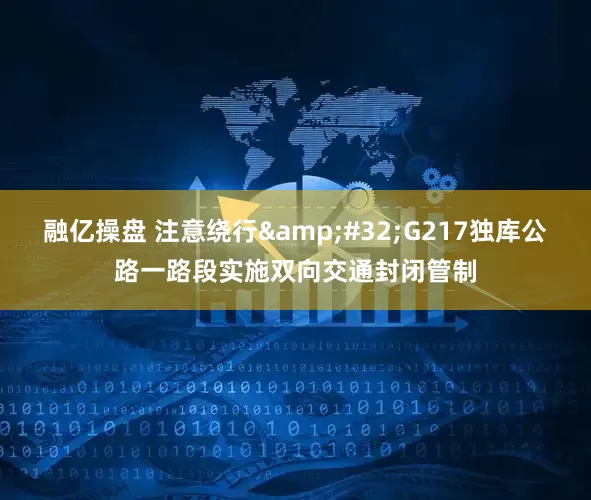 融亿操盘 注意绕行&#32;G217独库公路一路段实施双向交通封闭管制