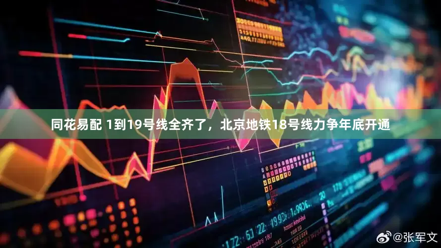 同花易配 1到19号线全齐了，北京地铁18号线力争年底开通