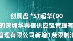 创赢盘 *ST超华(002288)控股的深圳华睿信供应链管理有限公司新增1条限制消费令信息