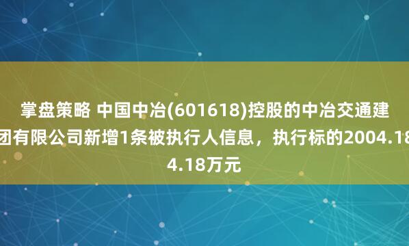 掌盘策略 中国中冶(601618)控股的中冶交通建设集团有限公司新增1条被执行人信息，执行标的2004.18万元