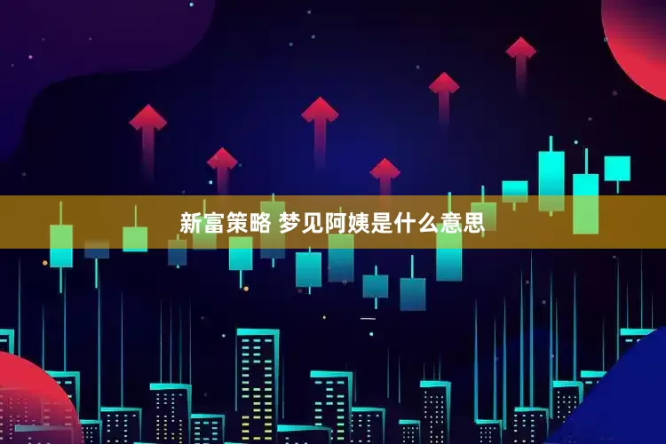 新富策略 梦见阿姨是什么意思