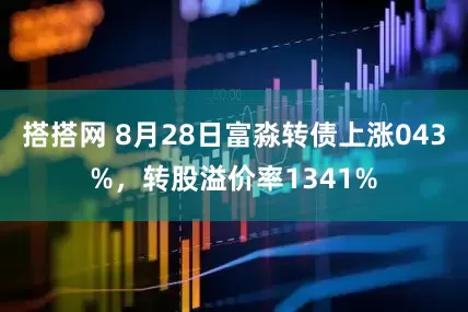 搭搭网 8月28日富淼转债上涨043%，转股溢价率1341%